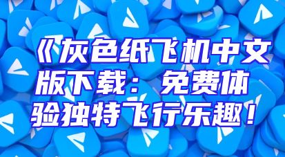 《灰色纸飞机中文版下载：免费体验独特飞行乐趣！
