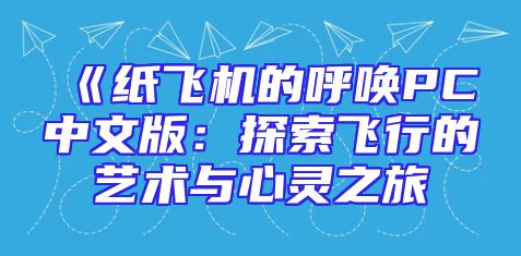 《纸飞机的呼唤PC中文版：探索飞行的艺术与心灵之旅
