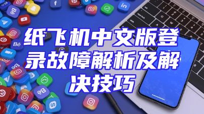 纸飞机中文版登录故障解析及解决技巧