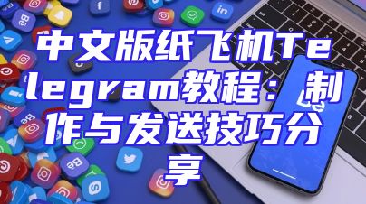 中文版纸飞机Telegram教程：制作与发送技巧分享