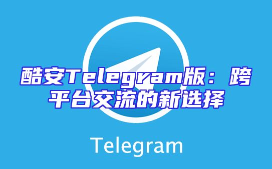 酷安Telegram版：跨平台交流的新选择