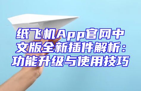 纸飞机App官网中文版全新插件解析：功能升级与使用技巧
