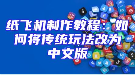 纸飞机制作教程：如何将传统玩法改为中文版