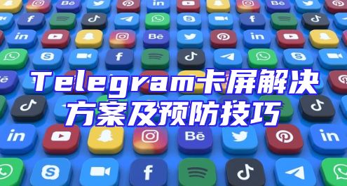 Telegram卡屏解决方案及预防技巧