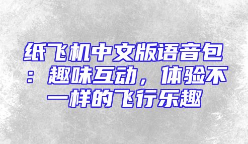 纸飞机中文版语音包：趣味互动，体验不一样的飞行乐趣
