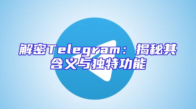 解密Telegram：揭秘其含义与独特功能