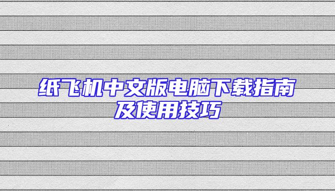 纸飞机中文版电脑下载指南及使用技巧