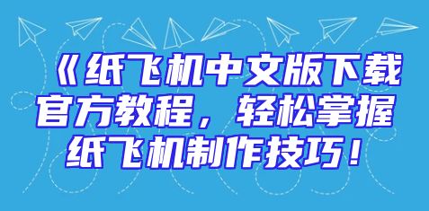 《纸飞机中文版下载官方教程，轻松掌握纸飞机制作技巧！