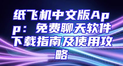 纸飞机中文版App：免费聊天软件下载指南及使用攻略