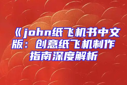 《john纸飞机书中文版：创意纸飞机制作指南深度解析