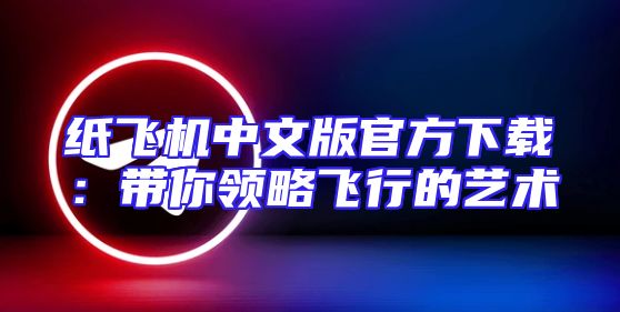 纸飞机中文版官方下载：带你领略飞行的艺术