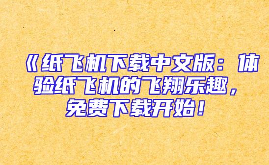 《纸飞机下载中文版：体验纸飞机的飞翔乐趣，免费下载开始！