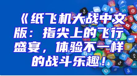 《纸飞机大战中文版：指尖上的飞行盛宴，体验不一样的战斗乐趣！