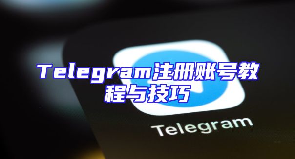 Telegram注册账号教程与技巧