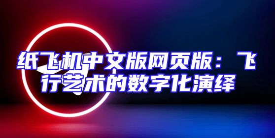 纸飞机中文版网页版：飞行艺术的数字化演绎