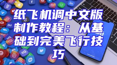 纸飞机调中文版制作教程：从基础到完美飞行技巧
