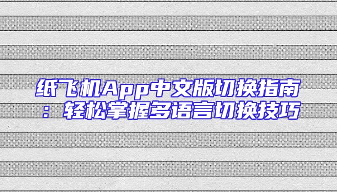 纸飞机App中文版切换指南：轻松掌握多语言切换技巧