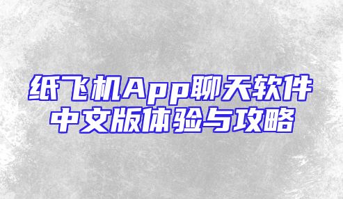纸飞机App聊天软件中文版体验与攻略
