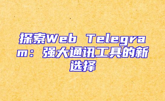 探索Web Telegram：强大通讯工具的新选择