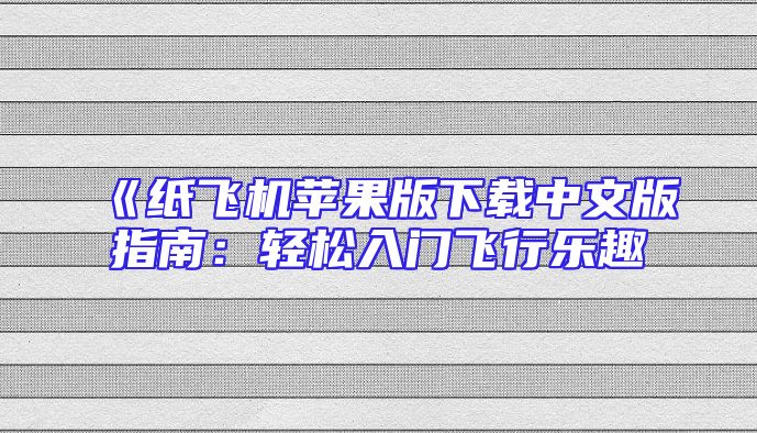 《纸飞机苹果版下载中文版指南：轻松入门飞行乐趣