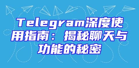 Telegram深度使用指南：揭秘聊天与功能的秘密