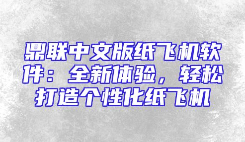 鼎联中文版纸飞机软件：全新体验，轻松打造个性化纸飞机