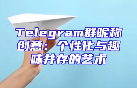 Telegram群昵称创意：个性化与趣味并存的艺术