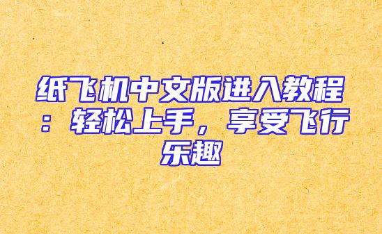 纸飞机中文版进入教程：轻松上手，享受飞行乐趣