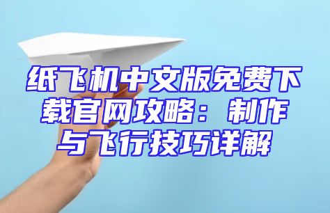 纸飞机中文版免费下载官网攻略：制作与飞行技巧详解