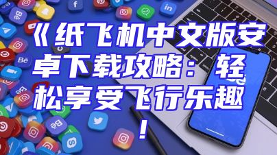 《纸飞机中文版安卓下载攻略：轻松享受飞行乐趣！