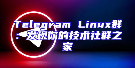 Telegram Linux群：发现你的技术社群之家