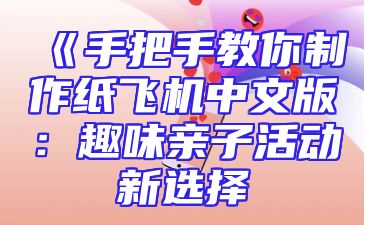 《手把手教你制作纸飞机中文版：趣味亲子活动新选择