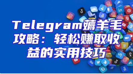 Telegram薅羊毛攻略：轻松赚取收益的实用技巧