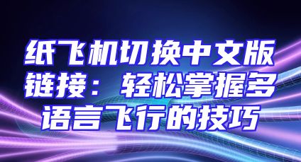 纸飞机切换中文版链接：轻松掌握多语言飞行的技巧