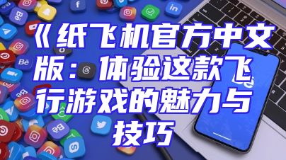 《纸飞机官方中文版：体验这款飞行游戏的魅力与技巧