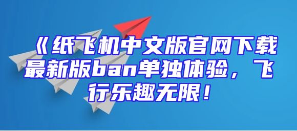 《纸飞机中文版官网下载最新版ban单独体验，飞行乐趣无限！