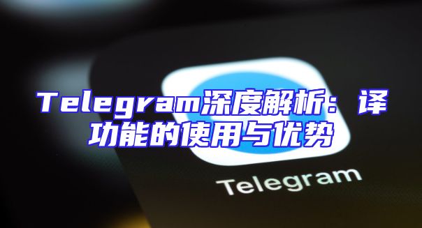 Telegram深度解析：译功能的使用与优势