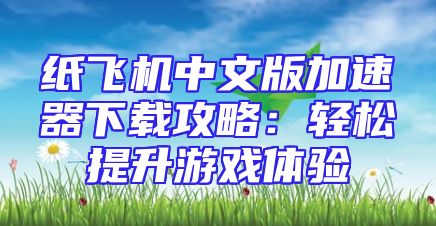 纸飞机中文版加速器下载攻略：轻松提升游戏体验