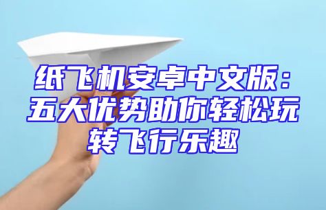 纸飞机安卓中文版：五大优势助你轻松玩转飞行乐趣