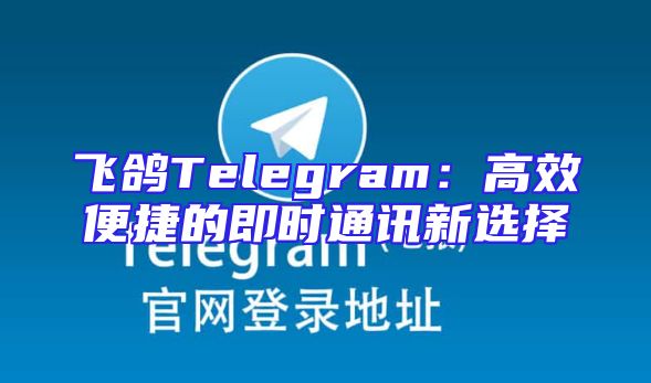 飞鸽Telegram：高效便捷的即时通讯新选择