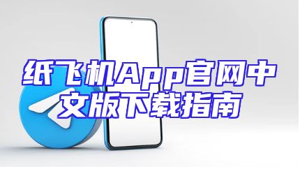 纸飞机App官网中文版下载指南
