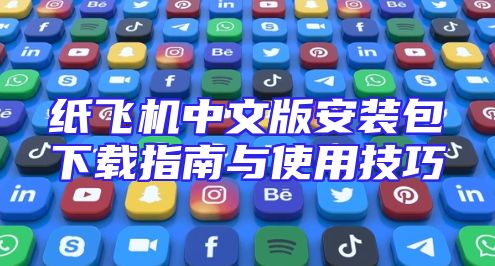 纸飞机中文版安装包下载指南与使用技巧