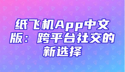 纸飞机App中文版：跨平台社交的新选择
