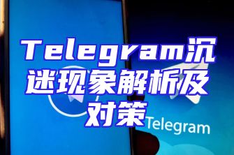 Telegram沉迷现象解析及对策