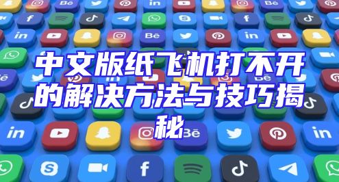 中文版纸飞机打不开的解决方法与技巧揭秘