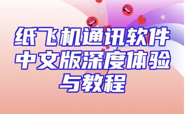纸飞机通讯软件中文版深度体验与教程