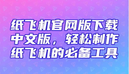 纸飞机官网版下载中文版，轻松制作纸飞机的必备工具