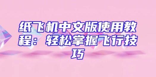 纸飞机中文版使用教程：轻松掌握飞行技巧