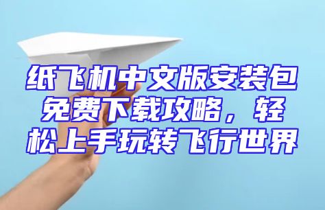 纸飞机中文版安装包免费下载攻略，轻松上手玩转飞行世界