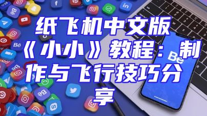纸飞机中文版《小小》教程：制作与飞行技巧分享